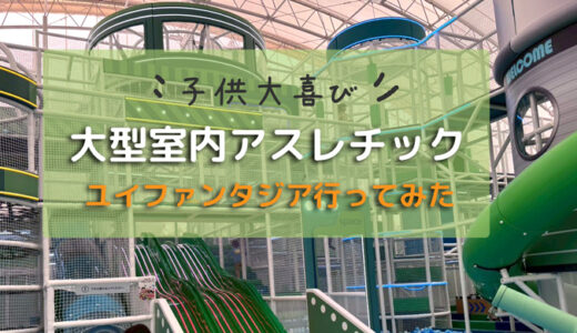 子ども大喜び！超大型室内遊び場「UE FANTASIA(ﾕｲﾌｧﾝﾀｼﾞｱ)」に日帰りで行ってきた【2026年】